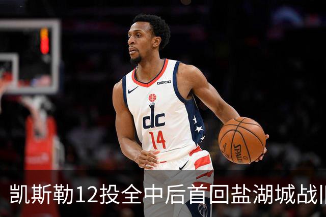 凯斯勒12投全中后首回盐湖城战旧主爵士