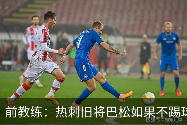 前教练:热刺旧将巴松如果不踢球,本可成为拳王