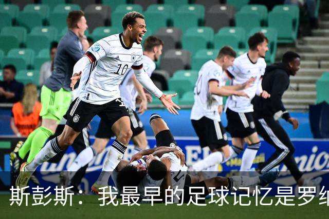 斯彭斯：我最早的足球记忆是罗纳尔多 每天我都在练的应该是传中