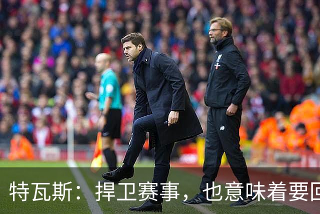 特瓦斯：捍卫赛事，也意味着要回应那些不断诋毁它的人