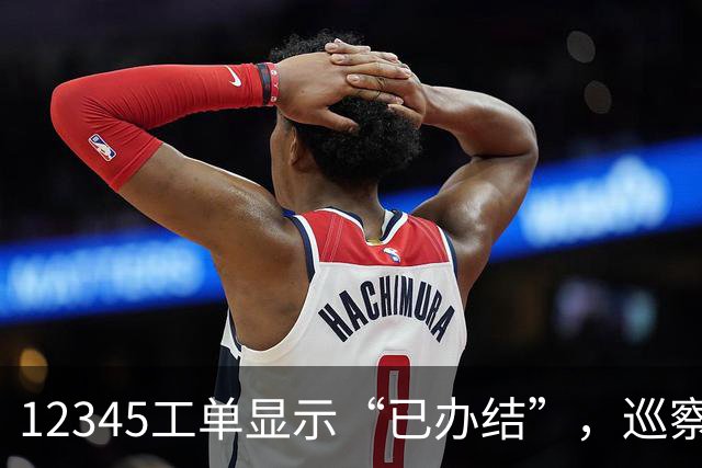 12345工单显示“已办结”，巡察为什么还要继续查？