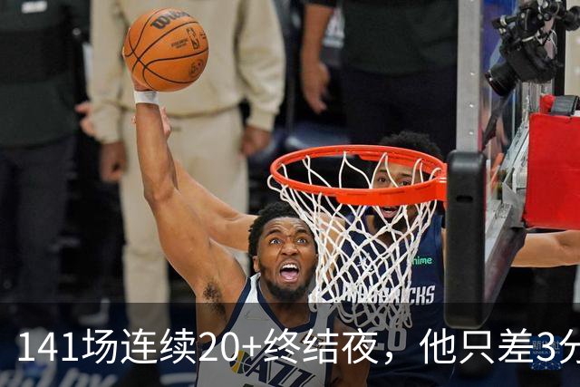 141场连续20+终结夜,他只差3分却选择坐回板凳