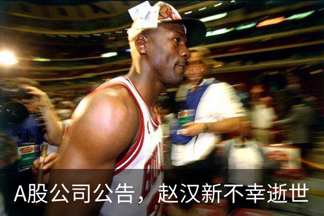 A股公司公告，赵汉新不幸逝世